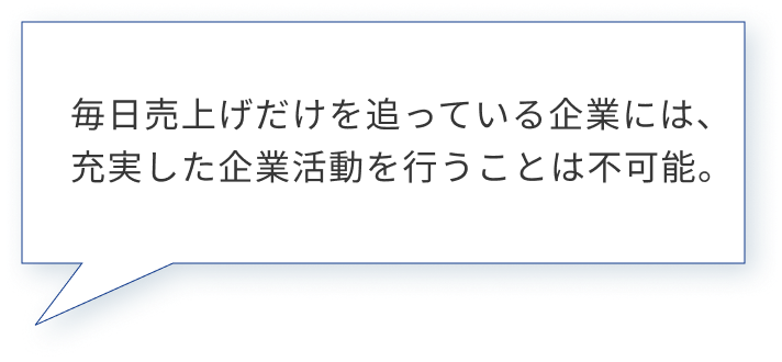 毎日売上げだけを追っている企業には、充実した企業活動を行うことは不可能。